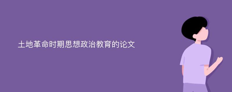 土地革命时期思想政治教育的论文