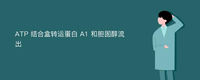 ATP 结合盒转运蛋白 A1 和胆固醇流出