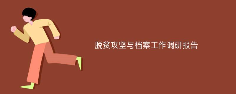 脱贫攻坚与档案工作调研报告