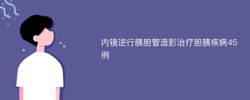 内镜逆行胰胆管造影治疗胆胰疾病45例