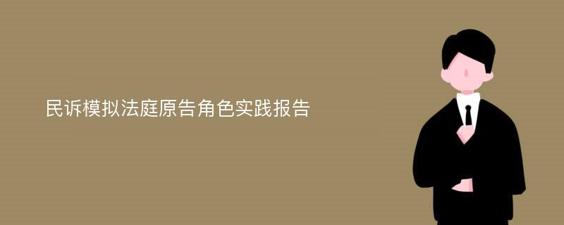 民诉模拟法庭原告角色实践报告