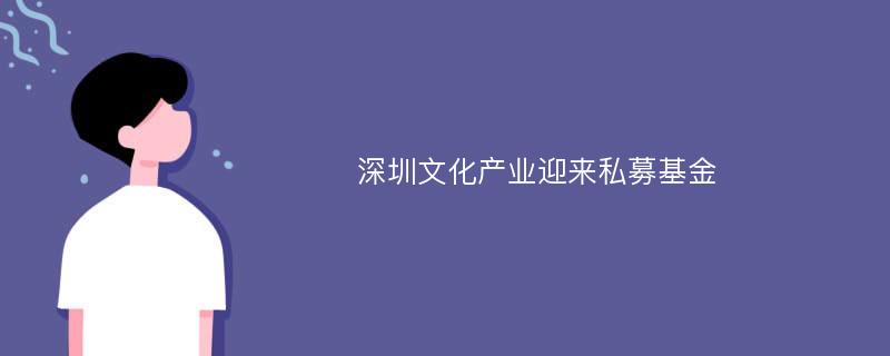 深圳文化产业迎来私募基金