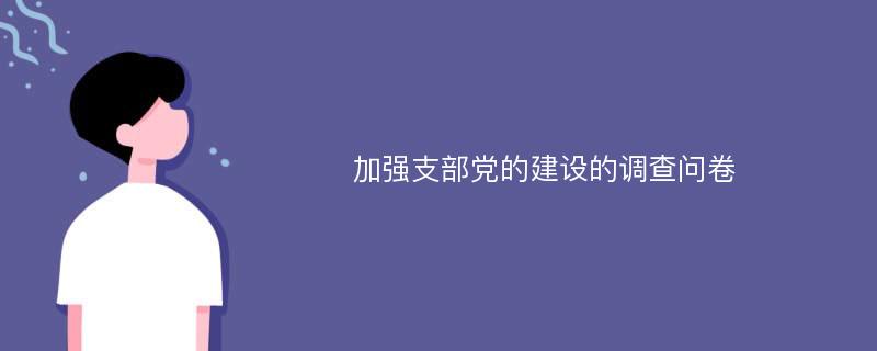 加强支部党的建设的调查问卷