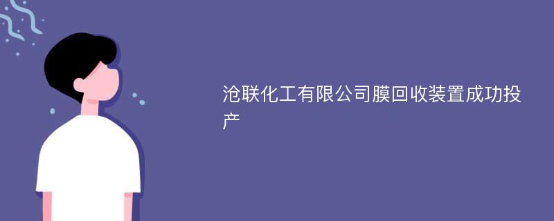 沧联化工有限公司膜回收装置成功投产