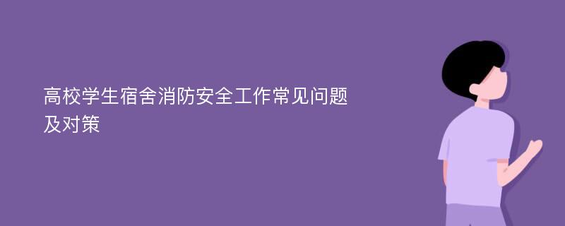 高校学生宿舍消防安全工作常见问题及对策