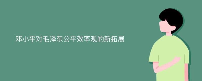 邓小平对毛泽东公平效率观的新拓展