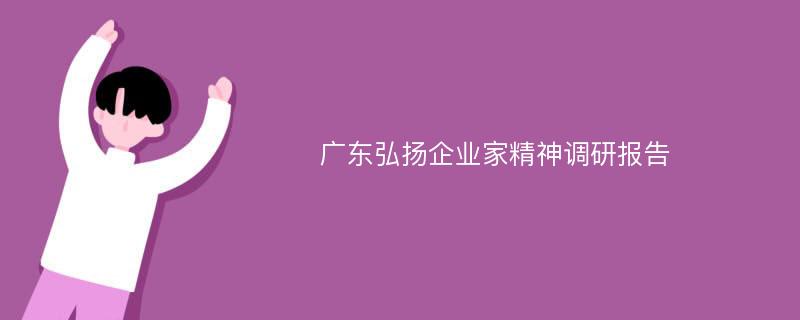 广东弘扬企业家精神调研报告