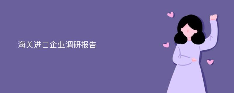 海关进口企业调研报告