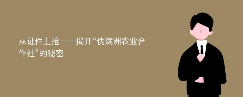 从证件上抢——揭开“伪满洲农业合作社”的秘密