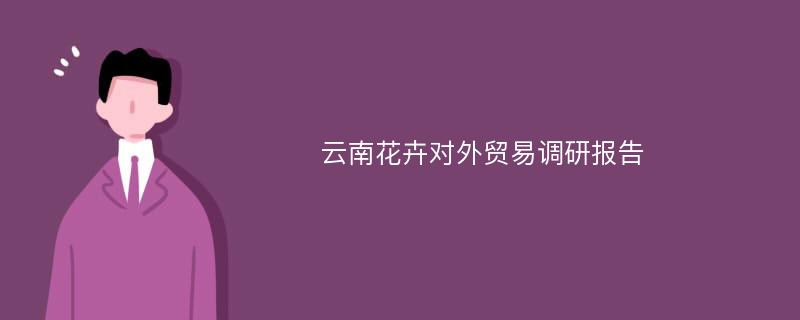 云南花卉对外贸易调研报告