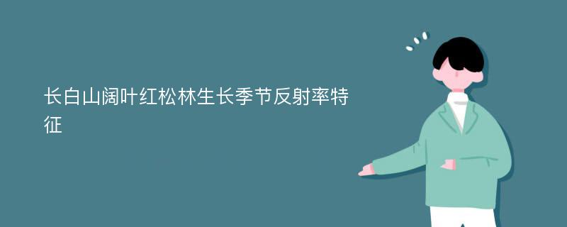 长白山阔叶红松林生长季节反射率特征