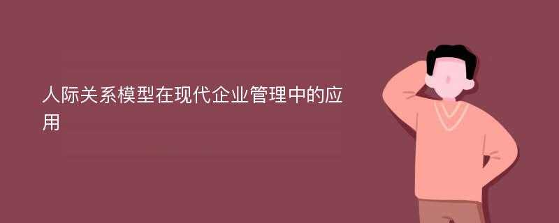 人际关系模型在现代企业管理中的应用