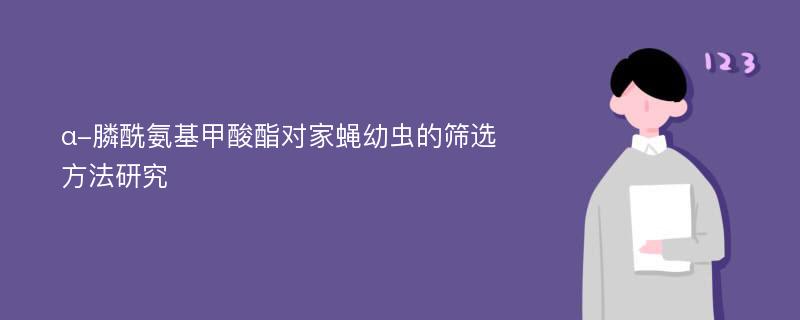 α-膦酰氨基甲酸酯对家蝇幼虫的筛选方法研究