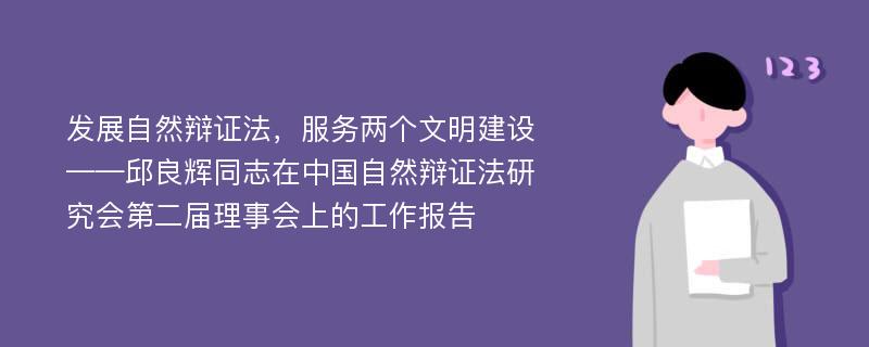 发展自然辩证法，服务两个文明建设——邱良辉同志在中国自然辩证法研究会第二届理事会上的工作报告