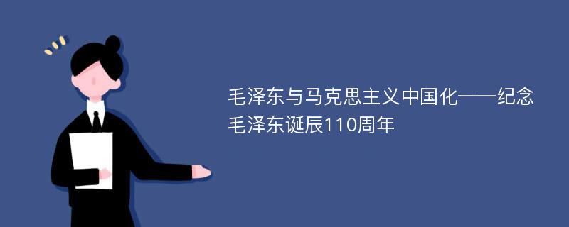 毛泽东与马克思主义中国化——纪念毛泽东诞辰110周年