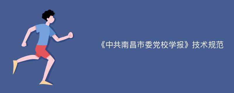 《中共南昌市委党校学报》技术规范