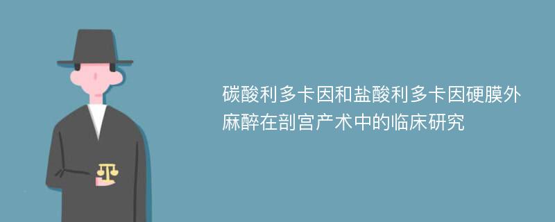 碳酸利多卡因和盐酸利多卡因硬膜外麻醉在剖宫产术中的临床研究