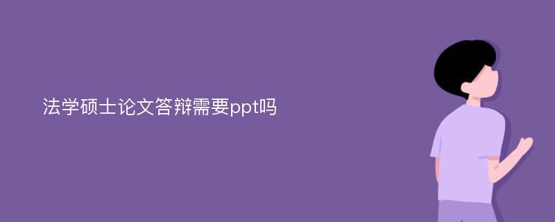 法学硕士论文答辩需要ppt吗