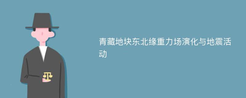 青藏地块东北缘重力场演化与地震活动