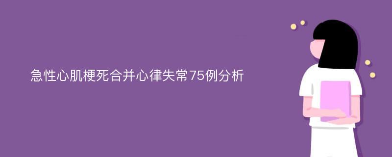 急性心肌梗死合并心律失常75例分析