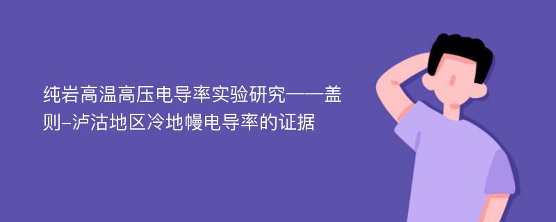 纯岩高温高压电导率实验研究——盖则-泸沽地区冷地幔电导率的证据