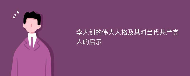 李大钊的伟大人格及其对当代共产党人的启示