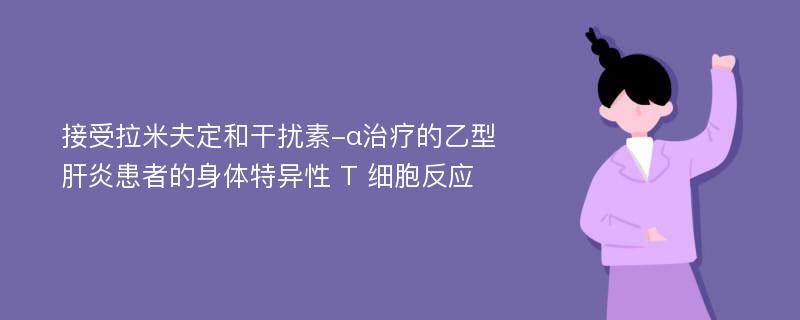 接受拉米夫定和干扰素-α治疗的乙型肝炎患者的身体特异性 T 细胞反应