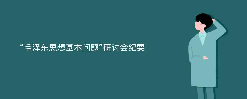 “毛泽东思想基本问题”研讨会纪要