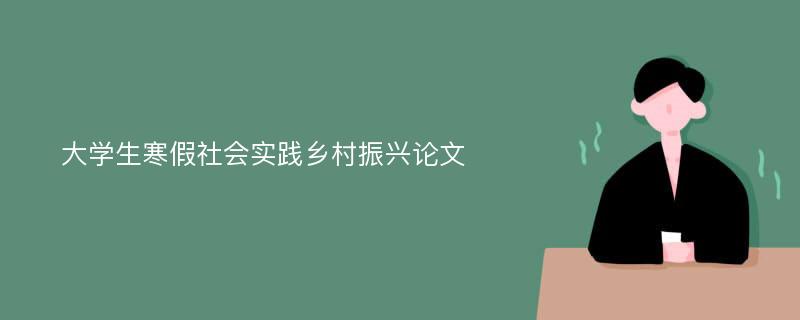 大学生寒假社会实践乡村振兴论文