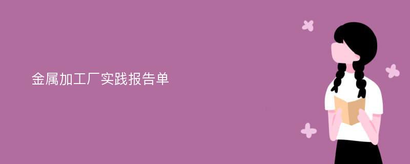 金属加工厂实践报告单