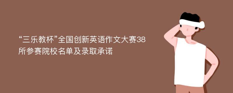 “三乐教杯”全国创新英语作文大赛38所参赛院校名单及录取承诺