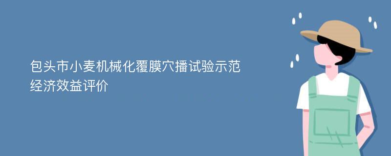 包头市小麦机械化覆膜穴播试验示范经济效益评价