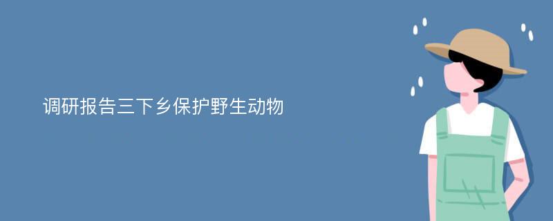 调研报告三下乡保护野生动物