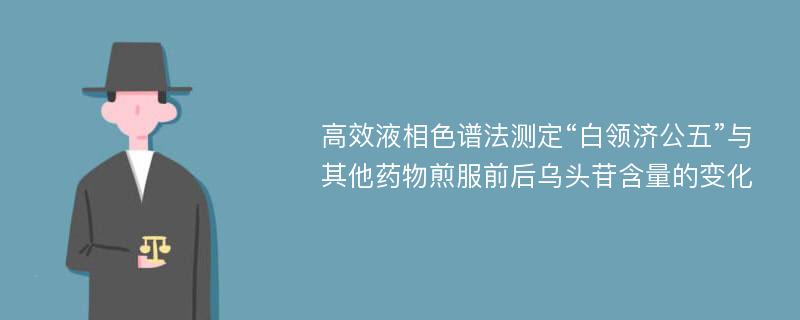 高效液相色谱法测定“白领济公五”与其他药物煎服前后乌头苷含量的变化