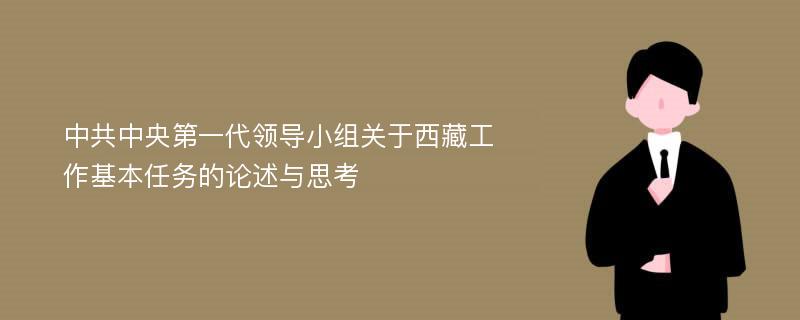 中共中央第一代领导小组关于西藏工作基本任务的论述与思考