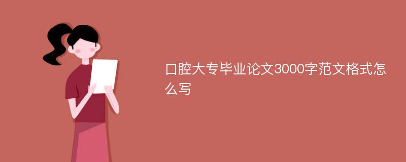 口腔大专毕业论文3000字范文格式怎么写