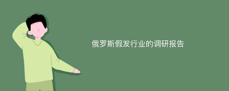 俄罗斯假发行业的调研报告