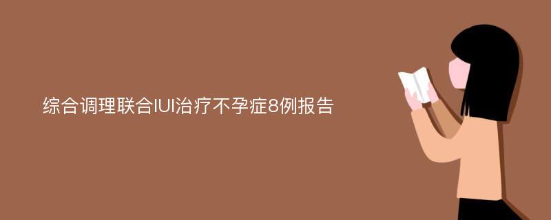 综合调理联合IUI治疗不孕症8例报告