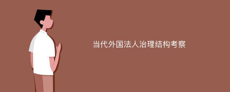 当代外国法人治理结构考察