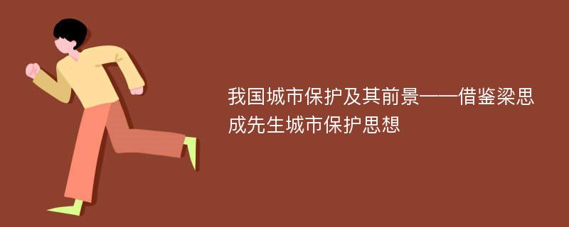 我国城市保护及其前景——借鉴梁思成先生城市保护思想