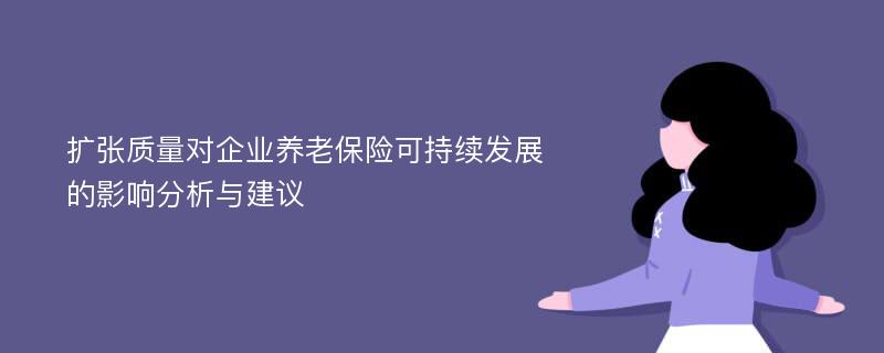 扩张质量对企业养老保险可持续发展的影响分析与建议