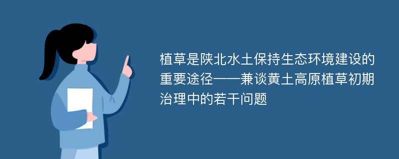 植草是陕北水土保持生态环境建设的重要途径——兼谈黄土高原植草初期治理中的若干问题