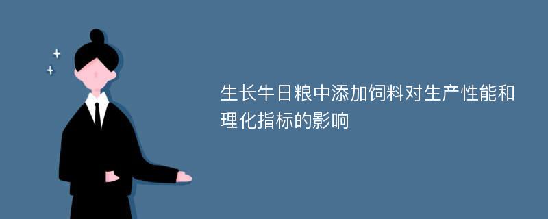 生长牛日粮中添加饲料对生产性能和理化指标的影响