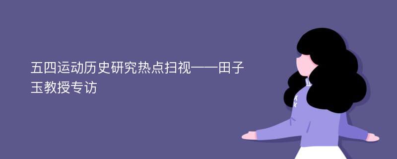 五四运动历史研究热点扫视——田子玉教授专访