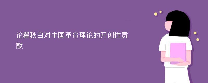 论瞿秋白对中国革命理论的开创性贡献