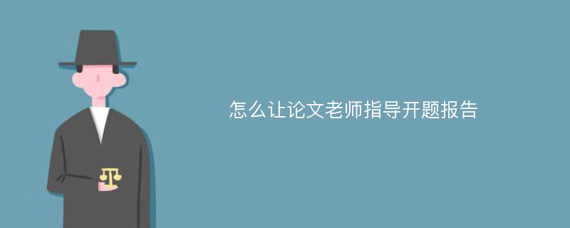 怎么让论文老师指导开题报告