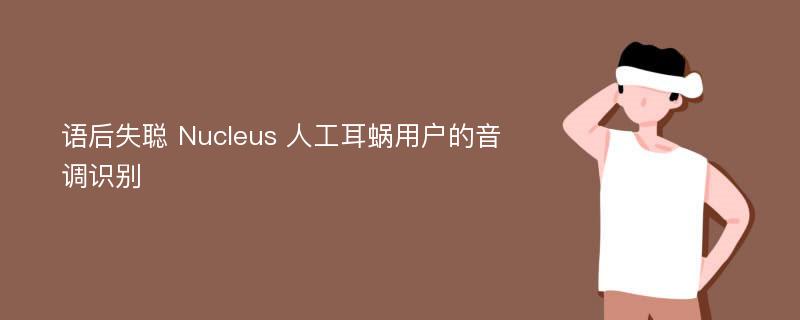 语后失聪 Nucleus 人工耳蜗用户的音调识别