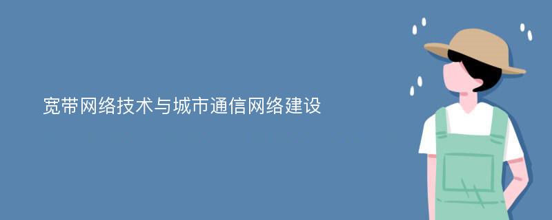 宽带网络技术与城市通信网络建设