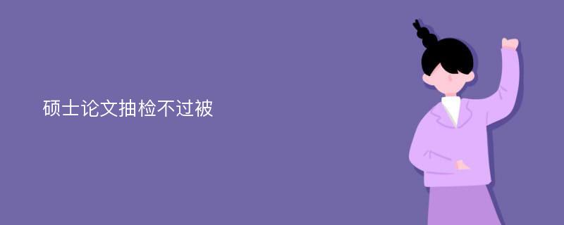 硕士论文抽检不过被