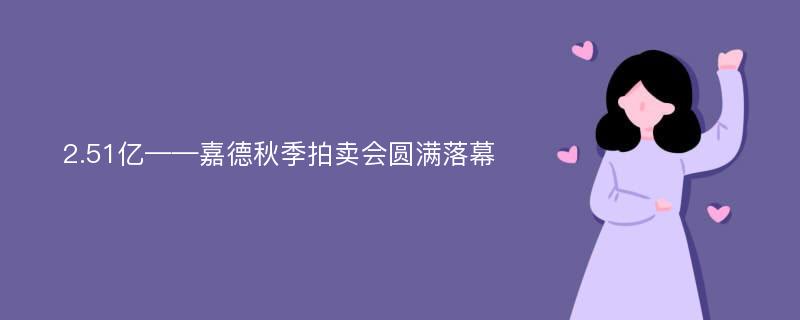 2.51亿——嘉德秋季拍卖会圆满落幕